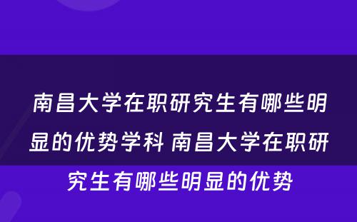 南昌大学在职研究生有哪些明显的优势学科 南昌大学在职研究生有哪些明显的优势