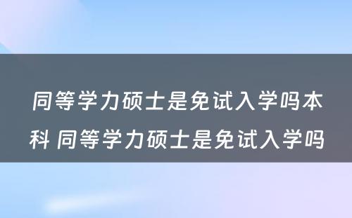 同等学力硕士是免试入学吗本科 同等学力硕士是免试入学吗