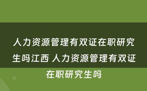 人力资源管理有双证在职研究生吗江西 人力资源管理有双证在职研究生吗