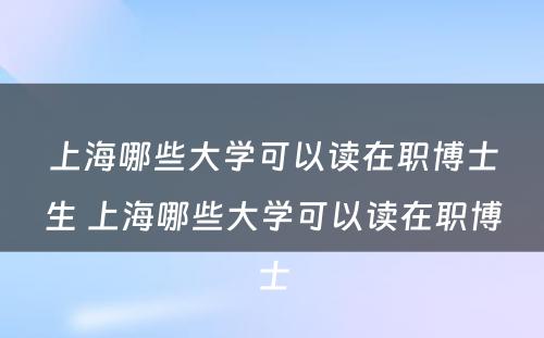 上海哪些大学可以读在职博士生 上海哪些大学可以读在职博士