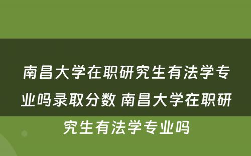 南昌大学在职研究生有法学专业吗录取分数 南昌大学在职研究生有法学专业吗