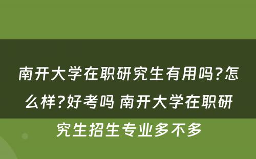 南开大学在职研究生有用吗?怎么样?好考吗 南开大学在职研究生招生专业多不多