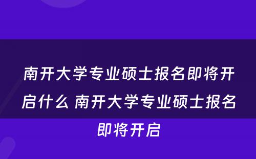 南开大学专业硕士报名即将开启什么 南开大学专业硕士报名即将开启