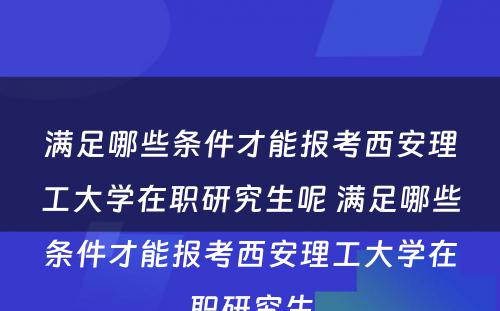 满足哪些条件才能报考西安理工大学在职研究生呢 满足哪些条件才能报考西安理工大学在职研究生