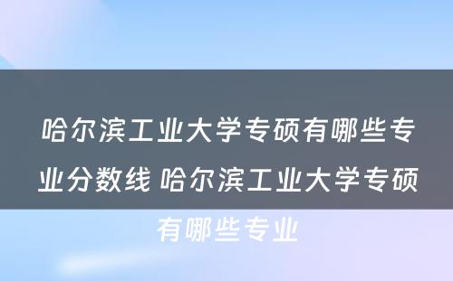 哈尔滨工业大学专硕有哪些专业分数线 哈尔滨工业大学专硕有哪些专业