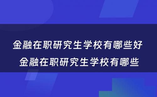 金融在职研究生学校有哪些好 金融在职研究生学校有哪些