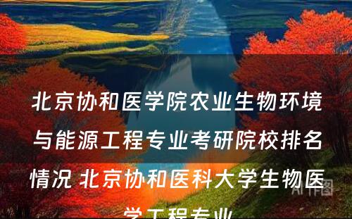 北京协和医学院农业生物环境与能源工程专业考研院校排名情况 北京协和医科大学生物医学工程专业