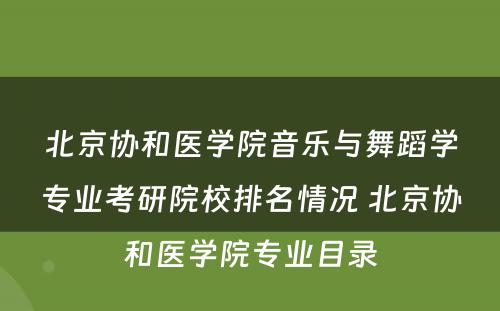 北京协和医学院音乐与舞蹈学专业考研院校排名情况 北京协和医学院专业目录