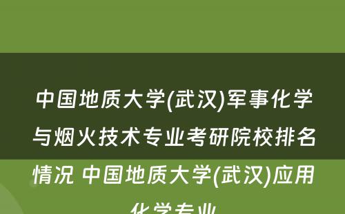 中国地质大学(武汉)军事化学与烟火技术专业考研院校排名情况 中国地质大学(武汉)应用化学专业