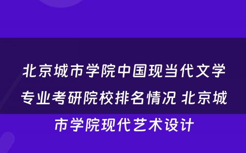 北京城市学院中国现当代文学专业考研院校排名情况 北京城市学院现代艺术设计