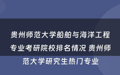 贵州师范大学船舶与海洋工程专业考研院校排名情况 贵州师范大学研究生热门专业