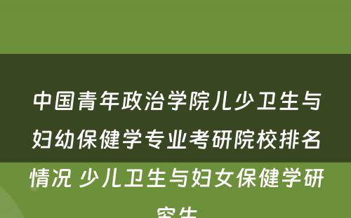 中国青年政治学院儿少卫生与妇幼保健学专业考研院校排名情况 少儿卫生与妇女保健学研究生