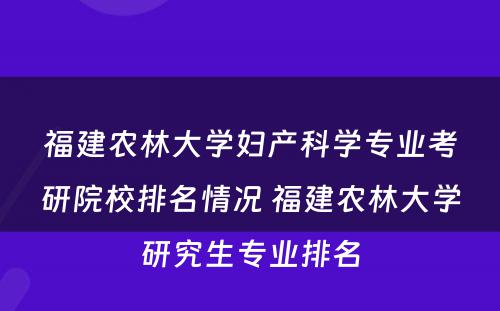 福建农林大学妇产科学专业考研院校排名情况 福建农林大学研究生专业排名