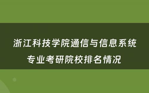 浙江科技学院通信与信息系统专业考研院校排名情况 