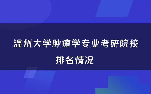 温州大学肿瘤学专业考研院校排名情况 