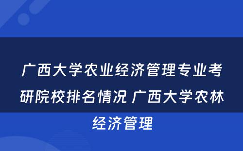 广西大学农业经济管理专业考研院校排名情况 广西大学农林经济管理