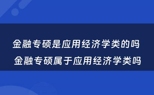 金融专硕是应用经济学类的吗 金融专硕属于应用经济学类吗