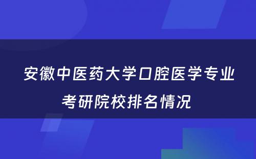 安徽中医药大学口腔医学专业考研院校排名情况 