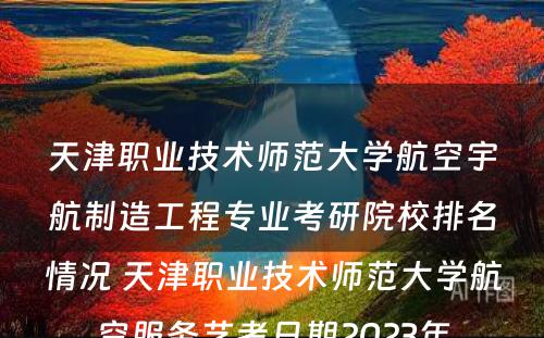 天津职业技术师范大学航空宇航制造工程专业考研院校排名情况 天津职业技术师范大学航空服务艺考日期2023年