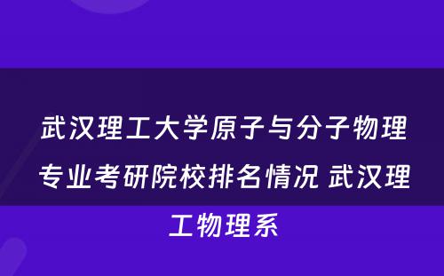 武汉理工大学原子与分子物理专业考研院校排名情况 武汉理工物理系