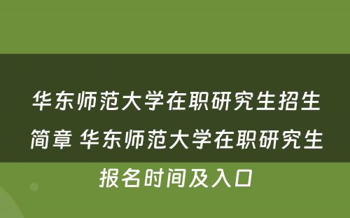 华东师范大学在职研究生招生简章 华东师范大学在职研究生报名时间及入口