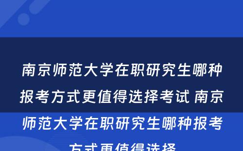 南京师范大学在职研究生哪种报考方式更值得选择考试 南京师范大学在职研究生哪种报考方式更值得选择