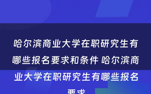 哈尔滨商业大学在职研究生有哪些报名要求和条件 哈尔滨商业大学在职研究生有哪些报名要求