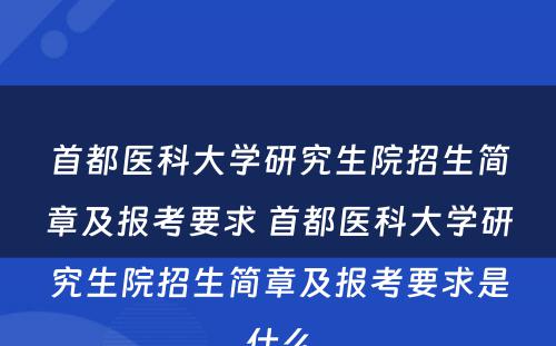 首都医科大学研究生院招生简章及报考要求 首都医科大学研究生院招生简章及报考要求是什么