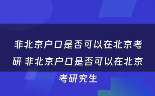 非北京户口是否可以在北京考研 非北京户口是否可以在北京考研究生