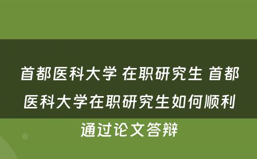 首都医科大学 在职研究生 首都医科大学在职研究生如何顺利通过论文答辩