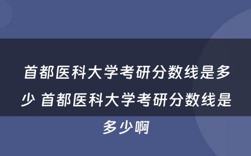 首都医科大学考研分数线是多少 首都医科大学考研分数线是多少啊