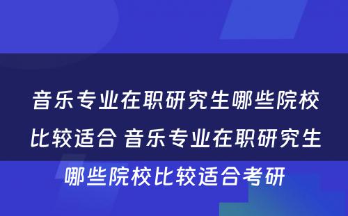 音乐专业在职研究生哪些院校比较适合 音乐专业在职研究生哪些院校比较适合考研