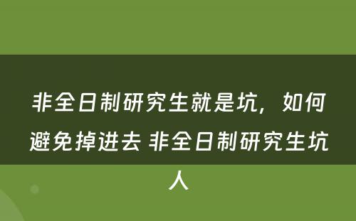 非全日制研究生就是坑，如何避免掉进去 非全日制研究生坑人