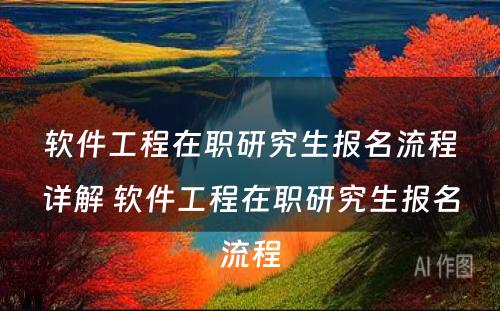 软件工程在职研究生报名流程详解 软件工程在职研究生报名流程