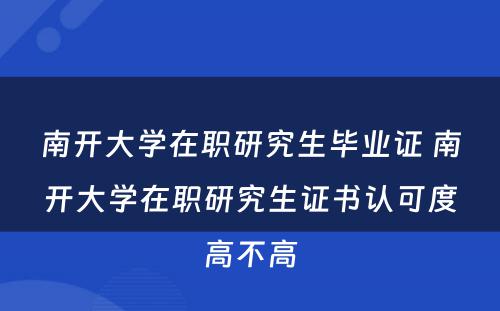 南开大学在职研究生毕业证 南开大学在职研究生证书认可度高不高