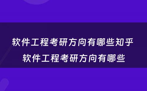 软件工程考研方向有哪些知乎 软件工程考研方向有哪些