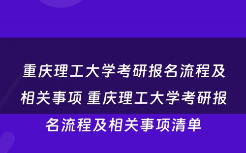 重庆理工大学考研报名流程及相关事项 重庆理工大学考研报名流程及相关事项清单
