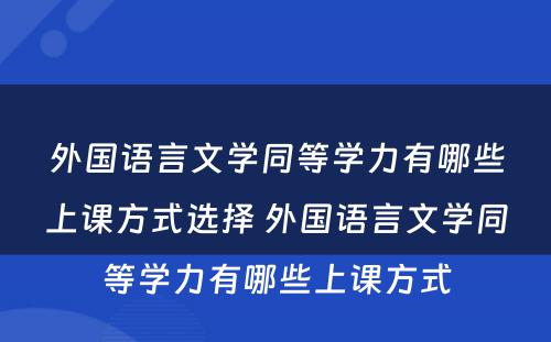 外国语言文学同等学力有哪些上课方式选择 外国语言文学同等学力有哪些上课方式