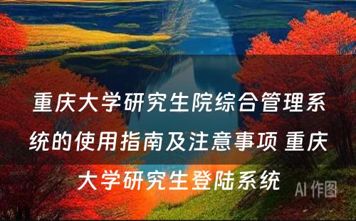 重庆大学研究生院综合管理系统的使用指南及注意事项 重庆大学研究生登陆系统
