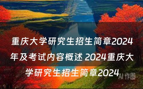 重庆大学研究生招生简章2024年及考试内容概述 2024重庆大学研究生招生简章2024