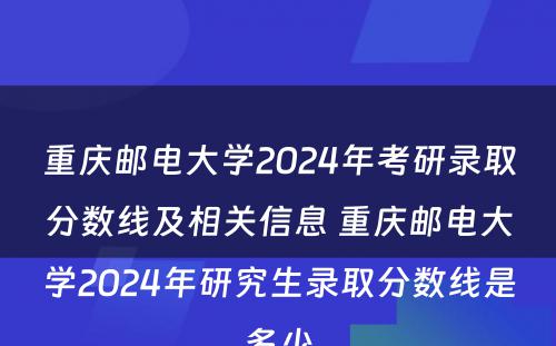 重庆邮电大学2024年考研录取分数线及相关信息 重庆邮电大学2024年研究生录取分数线是多少