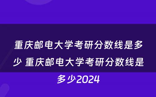 重庆邮电大学考研分数线是多少 重庆邮电大学考研分数线是多少2024