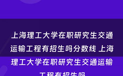 上海理工大学在职研究生交通运输工程有招生吗分数线 上海理工大学在职研究生交通运输工程有招生吗