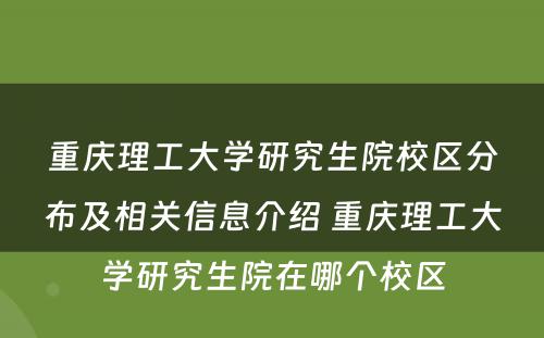 重庆理工大学研究生院校区分布及相关信息介绍 重庆理工大学研究生院在哪个校区