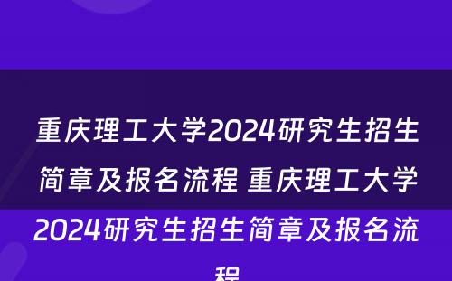 重庆理工大学2024研究生招生简章及报名流程 重庆理工大学2024研究生招生简章及报名流程