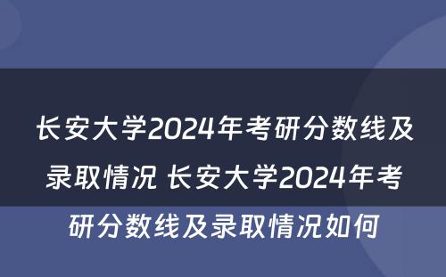 长安大学2024年考研分数线及录取情况 长安大学2024年考研分数线及录取情况如何