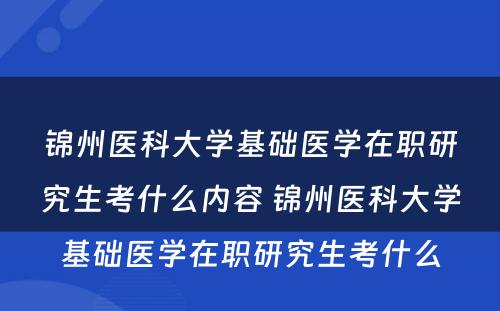 锦州医科大学基础医学在职研究生考什么内容 锦州医科大学基础医学在职研究生考什么