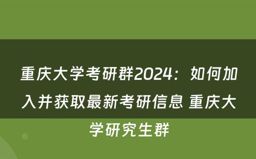重庆大学考研群2024：如何加入并获取最新考研信息 重庆大学研究生群
