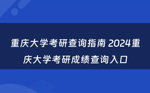 重庆大学考研查询指南 2024重庆大学考研成绩查询入口