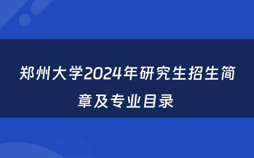 郑州大学2024年研究生招生简章及专业目录 